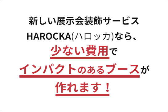 新しい展示会装飾サービスHAROCKA(ハロッカ)なら、少ない費用でインパクトのあるブースが作れます！